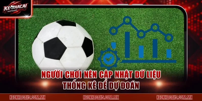 Người chơi nên cập nhật dữ liệu thống kê để dự đoán