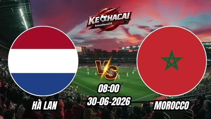 Soi Kèo Hà Lan vs Morocco 08h00 - 30/06/2026